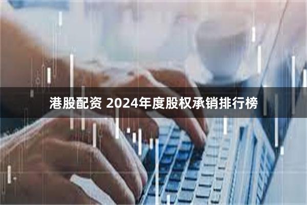 港股配资 2024年度股权承销排行榜