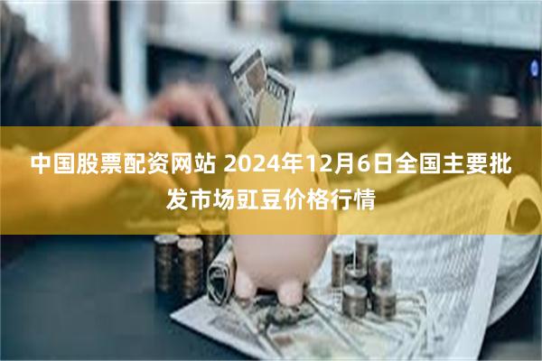 中国股票配资网站 2024年12月6日全国主要批发市场豇豆价格行情