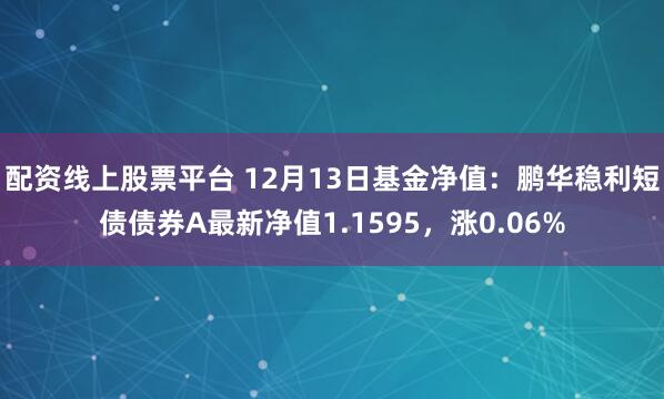 配资线上股票平台 12月13日基金净值：鹏华稳利短债债券A最新净值1.1595，涨0.06%