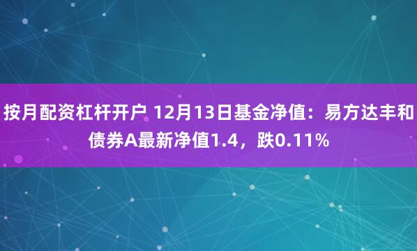 按月配资杠杆开户 12月13日基金净值：易方达丰和债券A最新净值1.4，跌0.11%