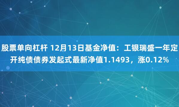 股票单向杠杆 12月13日基金净值：工银瑞盛一年定开纯债债券发起式最新净值1.1493，涨0.12%