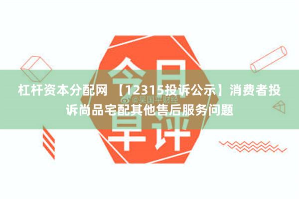 杠杆资本分配网 【12315投诉公示】消费者投诉尚品宅配其他售后服务问题