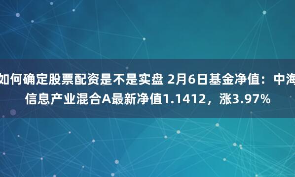 如何确定股票配资是不是实盘 2月6日基金净值：中海信息产业混合A最新净值1.1412，涨3.97%