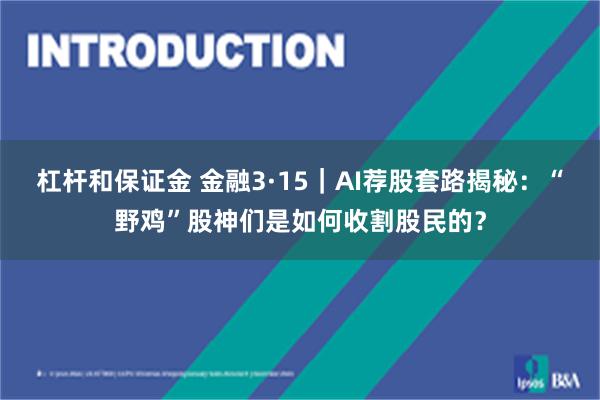 杠杆和保证金 金融3·15｜AI荐股套路揭秘：“野鸡”股神们是如何收割股民的？