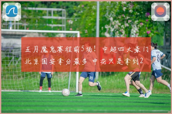 五月魔鬼赛程前5场！中超四大豪门北京国安拿分最多 申花只是拿到2分_斯卢茨基_比赛_时候
