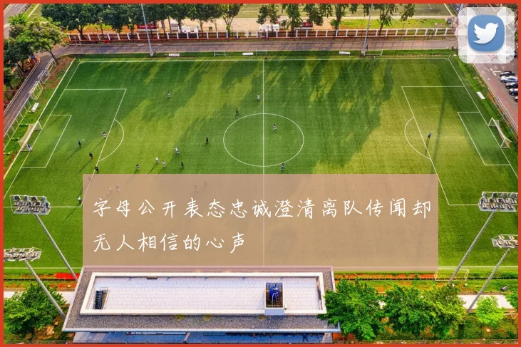 字母公开表态忠诚澄清离队传闻却无人相信的心声