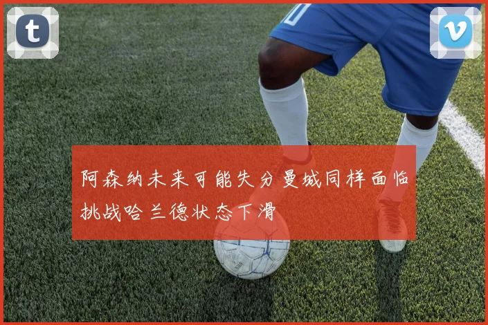 阿森纳未来可能失分曼城同样面临挑战哈兰德状态下滑