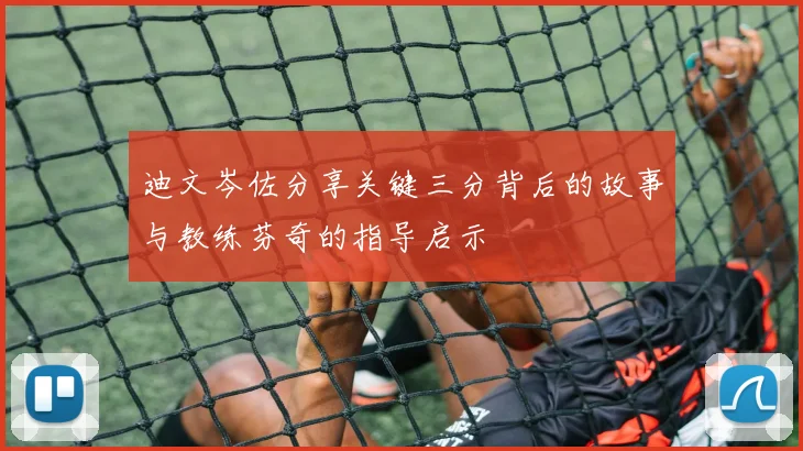 迪文岑佐分享关键三分背后的故事与教练芬奇的指导启示