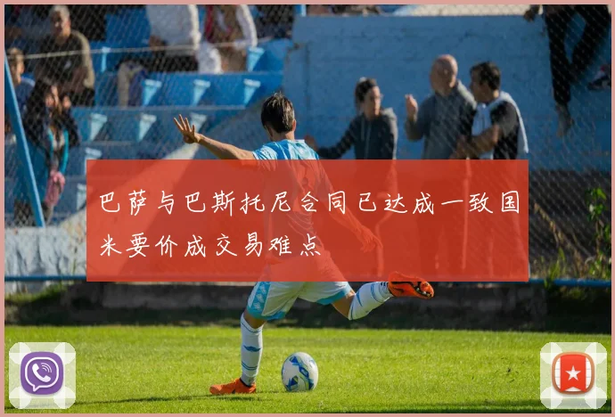 巴萨与巴斯托尼合同已达成一致国米要价成交易难点