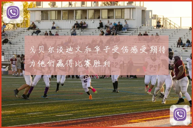 戈贝尔谈迪文和华子受伤感受期待为他们赢得比赛胜利