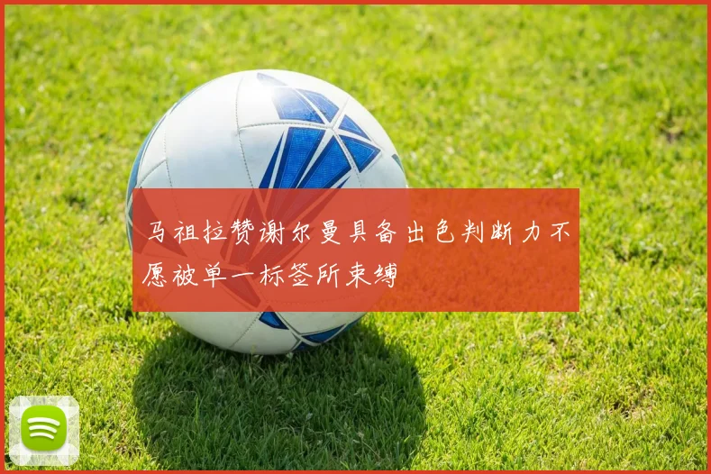 马祖拉赞谢尔曼具备出色判断力不愿被单一标签所束缚