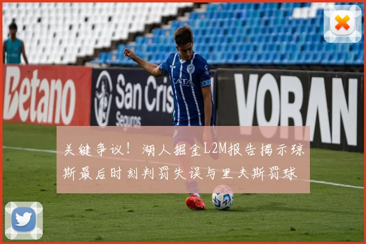 关键争议！湖人掘金L2M报告揭示琼斯最后时刻判罚失误与里夫斯罚球争议