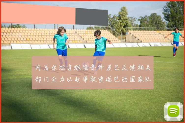 内马尔坦言球场条件差已反馈相关部门全力以赴争取重返巴西国家队