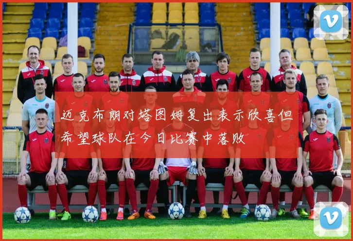 迈克布朗对塔图姆复出表示欣喜但希望球队在今日比赛中落败