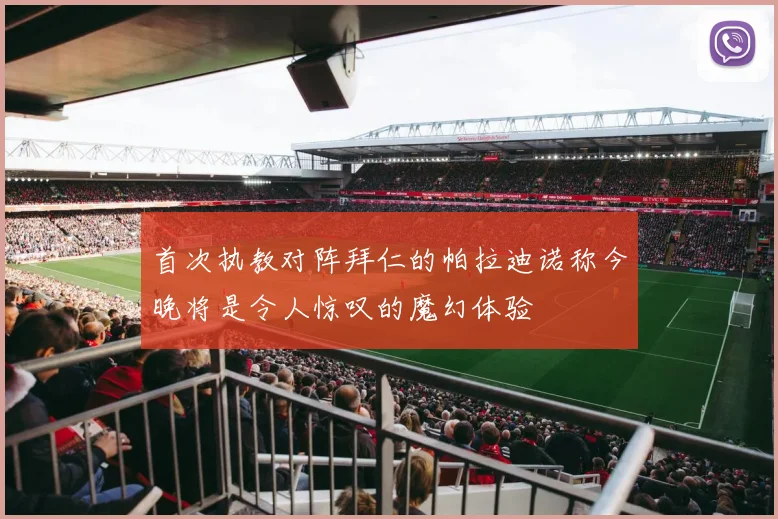 首次执教对阵拜仁的帕拉迪诺称今晚将是令人惊叹的魔幻体验