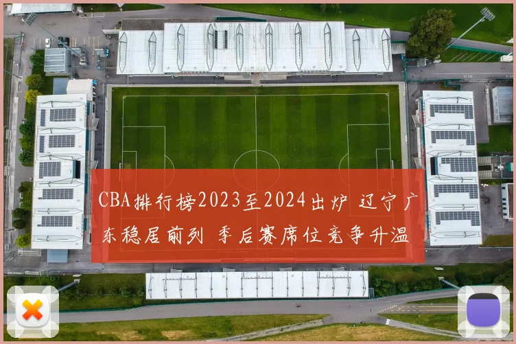 CBA排行榜2023至2024出炉 辽宁广东稳居前列 季后赛席位竞争升温