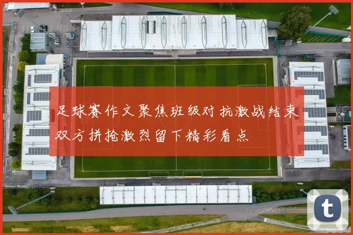 足球赛作文聚焦班级对抗激战结束双方拼抢激烈留下精彩看点