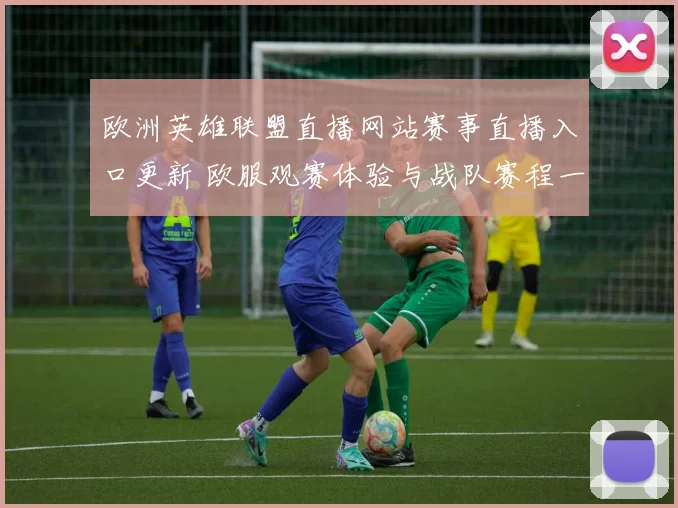 欧洲英雄联盟直播网站赛事直播入口更新 欧服观赛体验与战队赛程一览