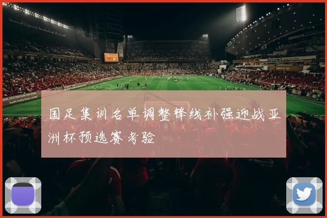 国足集训名单调整锋线补强迎战亚洲杯预选赛考验