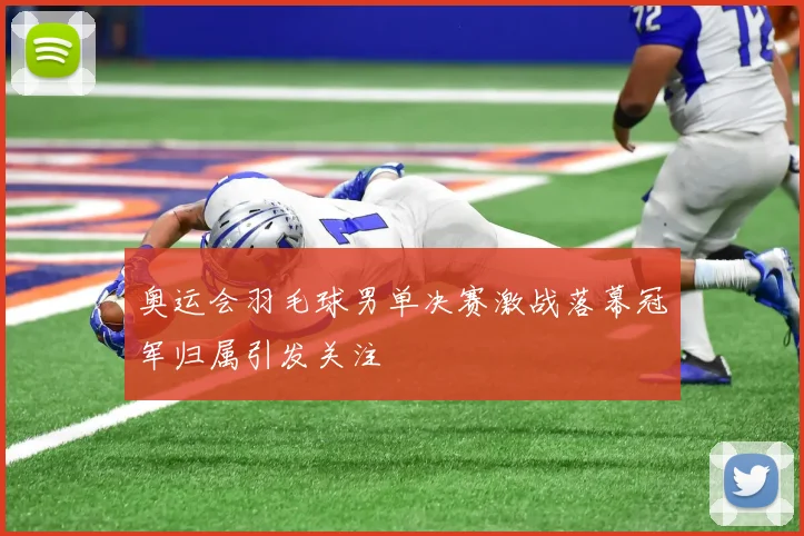 奥运会羽毛球男单决赛激战落幕冠军归属引发关注