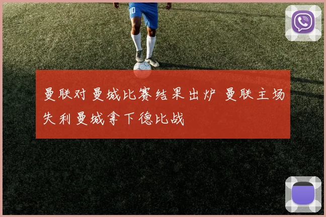 曼联对曼城比赛结果出炉 曼联主场失利曼城拿下德比战