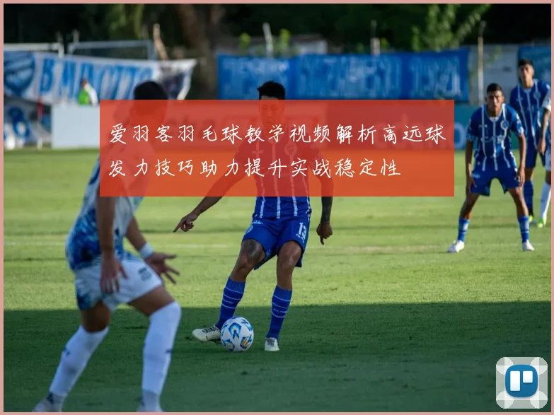 爱羽客羽毛球教学视频解析高远球发力技巧助力提升实战稳定性