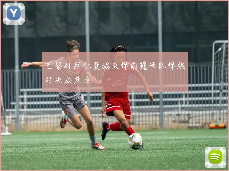 巴黎对拜仁曼城交锋前瞻两队锋线对决成焦点