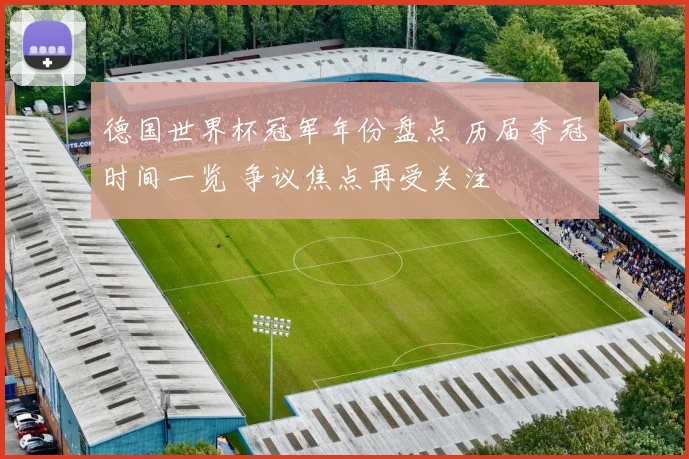 德国世界杯冠军年份盘点 历届夺冠时间一览 争议焦点再受关注