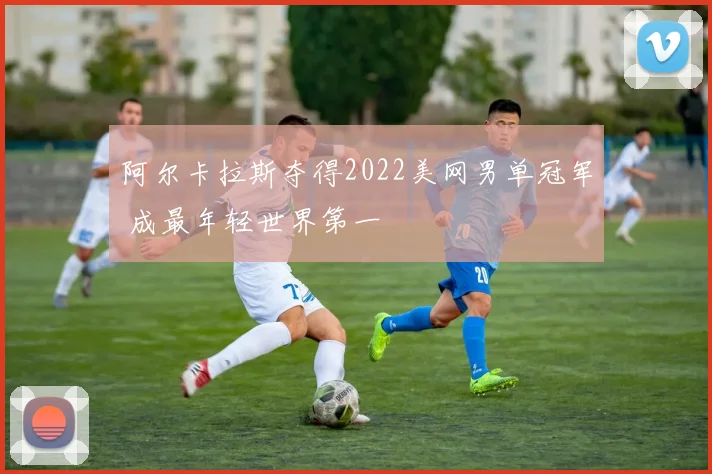 阿尔卡拉斯夺得2022美网男单冠军 成最年轻世界第一