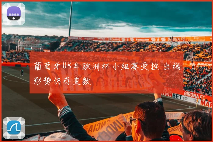 葡萄牙08年欧洲杯小组赛受挫 出线形势仍存变数