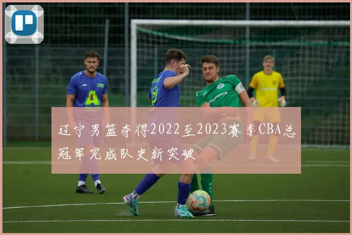 辽宁男篮夺得2022至2023赛季CBA总冠军完成队史新突破